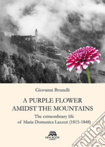 A purple flower amidst the mountains. The extraordinary life of Maria Domenica Lazzeri (1815-1848) libro di Brunelli Giovanni; Vesely Leonardi L. (cur.)