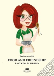 Food and friendship. La cucina di Sabrina libro di Armellini Sabrina