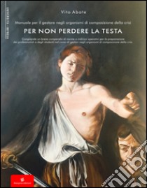 Manuale per il gestore negli organismi di composizione della crisi per non perdere la testa libro di Abate Vito