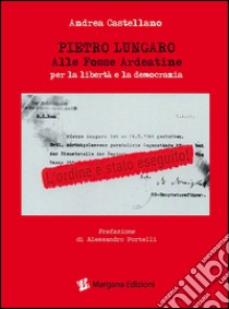 Pietro Lungaro alle Fosse Ardeatine per la libertà e la democrazia libro di Castellano Andrea