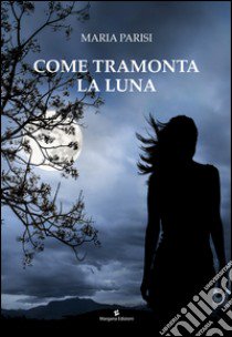 Come tramonta la luna libro di Parisi Maria