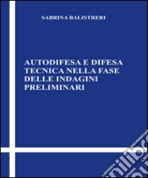 Autodifesa e difesa tecnica nella fase delle indagini preliminari libro di Balistreri Sabrina