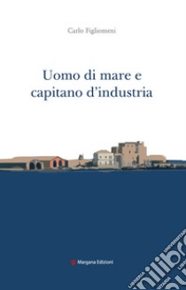 Uomo di mare e capitano d'industria libro di Figlionemi Carlo