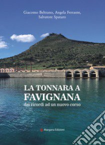 La tonnara a Favignana. dai ricordi ad un nuovo corso libro di Ferrante Angela; Beltrano Giacomo; Spataro Salvatore