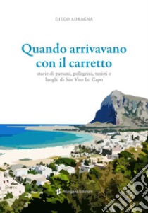 Quando arrivavano con il carretto. Storie di paesani, pellegrini, turisti e luoghi di San Vito Lo Capo libro di Adragna Diego