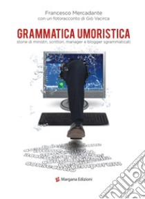 Grammatica umoristica. Storie di ministri, scrittori, manager e blogger sgrammaticati libro di Mercadante Francesco