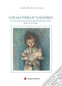 A scalunera d' 'a Matrici. Racconti di esperienze, emozioni, sogni, dall'infanzia a Salemi negli anni '50 a oggi libro di Paiella Lo Castro Emilia