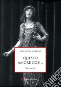 Questo amore così... Testi teatrali libro di De Martino Eurgenio