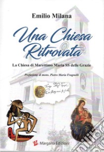 Una chiesa ritrovata. La chiesa di Marettimo Maria SS delle Grazie libro di Milana Emilio