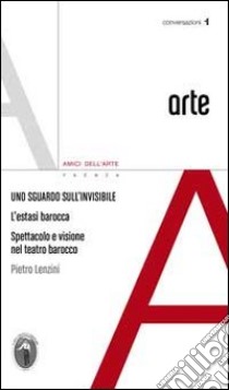 Uno sguardo sull'invisibile. L'estatsi barocca spettacolo e visione nel teatro barocco libro di Lenzini Pietro