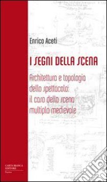 I segni della scena. Architettura e tipologia dello spettacolo, il caso della scena multipla medievale libro di Aceti Enrico