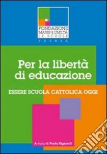 Per la libertà di educazione. Essere scuola cattolica oggi libro di Bignardi Paola