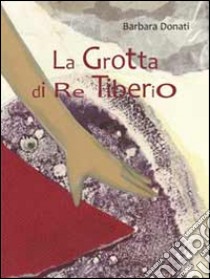 La grotta di re Tiberio libro di Donati Barbara