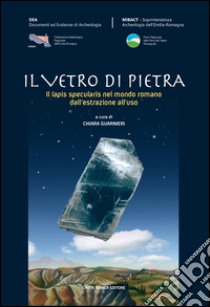 Il vetro di pietra. Il lapis specularis nel mondo romano dall'estrazione all'uso libro di Guarnieri C. (cur.)