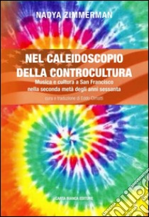 Nel caleidoscopio della controcultura. Musica e cultura a San Francisco nella seconda metà degli anni sessanta libro di Zimmerman Nadya; Cimatti E. (cur.)