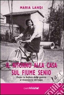 Il ritorno alla casa sul fiume Senio. Dopo la bufera della guerra si ricomincia da capo libro di Landi Maria