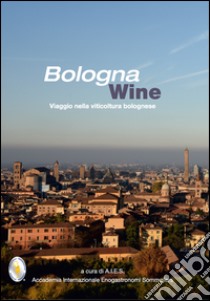 Bologna wine. Viaggio nella viticoltura bolognese libro