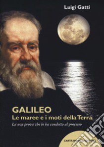 Galileo. Le maree e i moti della terra. La non prova che lo ha condotto al processo libro di Gatti Luigi