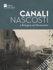 Canali nascosti a Bologna nel Novecento libro di Ugolini M. C. (cur.); Pezzoli S. (cur.)