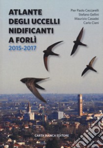 Atlante degli uccelli nidificanti a Forlì 2015-2017 libro