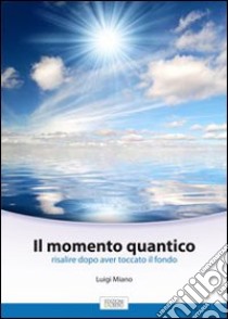 Il momento quantico. Risalire dopo aver toccato il fondo libro di Maino Luigi