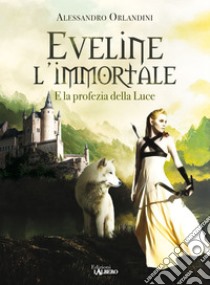 Eveline l'immortale e la profezia della luce libro di Orlandini Alessandro