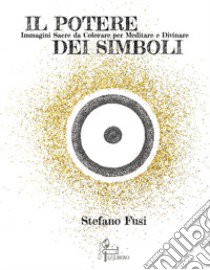 Il potere dei simboli. Immagini sacre da colorare per meditare e divinare. Ediz. illustrata libro