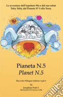 Pianeta N° 5.Le avventure dell'ispettore Wo e del suo robot Tuby Toby, dal pianeta N° 5 alla Terra. Ediz. italiana e inglese libro di Pratt Josephine