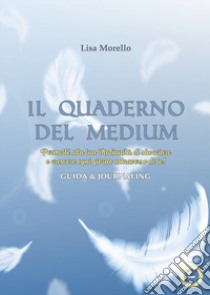 Il quaderno del medium. Permetti alla tua Medianità di sbocciare e crescere ogni giorno attraverso di te! Guida & journaling libro di Morello Lisa