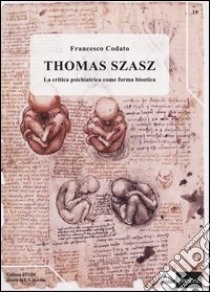 Thomas Szasz. La critica psichiatrica come forma bioetica libro di Codato Francesco