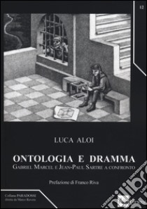 Ontologia e dramma. Gabriel Marcel e Jean-Paul Sartre a confronto libro di Aloi Luca