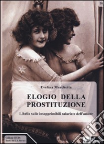 Elogio della prostituzione. Libello sulle insopprimibili salariate dell'amore libro di Marchetta Evelina