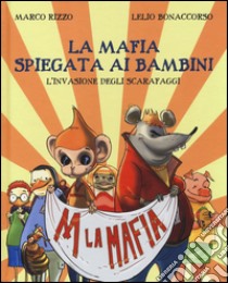 La Mafia spiegata ai bambini. L'invasione degli scarafaggi libro di Rizzo Marco; Bonaccorso Lelio