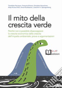 Il mito della crescita verde. Perché non è possibile disaccoppiare la crescita economica dalla crescita dell'impatto ambientale: prove e argomentazioni libro di Parrique Timothée; Briens François; Kerschner Christian