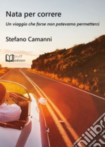 Nata per correre. Un viaggio che forse non potevamo permetterci libro di Camanni Stefano