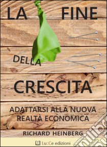 La fine della crescita. Adattarsi alla nuova realtà economica libro di Heinberg Richard