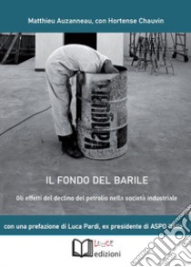 Il fondo del barile. Gli effetti del declino del petrolio nella società industriale libro di Auzanneau Matthieu; Chauvin Hortense