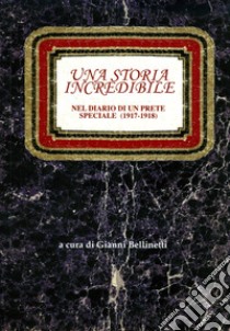 Una storia incredibile. Nel diario di un prete speciale (1917-1918) libro di Bellinetti G. A. (cur.)