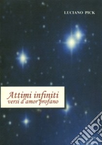 Attimi infiniti. Versi d'amor profano libro di Pick Luciano