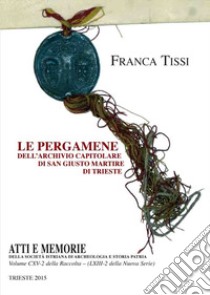 Le pergamene dell'Archivio Capitolare di San Giusto Martire di Trieste libro di Tissi Franca