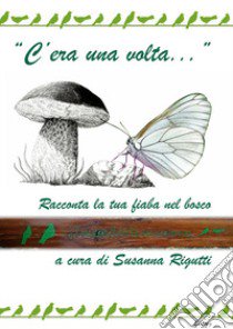 «C'era una volta...». Racconta la tua fiaba nel bosco libro di Rigutti S. (cur.)