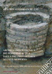 Archeologia e tecnica dei pozzi per acqua dalla pre-protostoria all'età moderna libro di Cipriano S. (cur.); Pattenò E. (cur.)