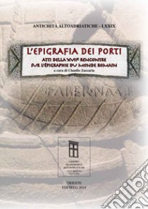 L'epigrafia dei porti. Atti della XVII Rencontre sur l'épigraphie du monde romain libro di Zaccaria C. (cur.)