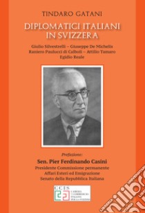 Diplomatici italiani in Svizzera. Giulio Silvestrelli - Giuseppe De Michelis - Raniiero Paulucci di Caboli - Attilio Tamaro - Egidio Reale libro di Gatani Tindaro