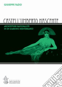 Castell'Umberto nascente. Architetture razionaliste in un giardino mediterraneo libro di Fazio G. (cur.)