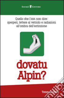 Dovatu Alpin? Quello che l'ANA non dice. Sperperi, lettere al vetriolo e radiazioni all'ombra dell'estinzione libro di Botto Tommaso