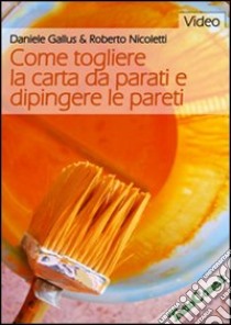 Come togliere la carta da parati e dipingere le pareti. DVD libro di Gallus Daniele; Nicoletti Roberto