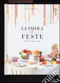 La tavola delle feste. Decorare, cucinare, creare. Ediz. illustrata libro di Guelpa Emilie