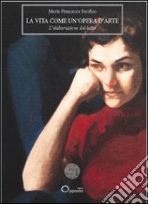 La vita come un'opera d'arte. L'elaborazione del lutto libro di Pacifico M. Francesca