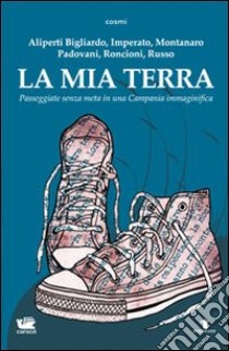 La mia terra. Passeggiate senza meta in una Campania immaginifica libro